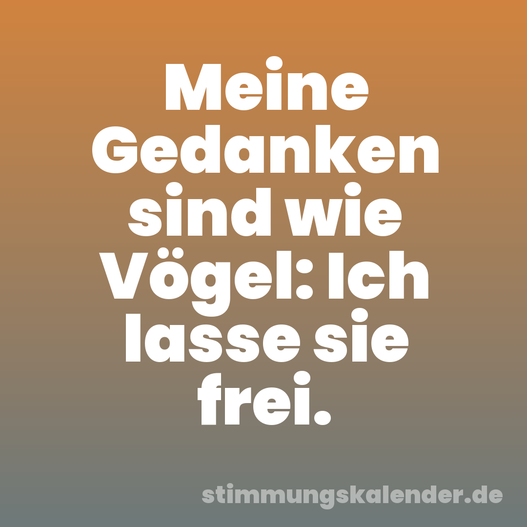 Meine Gedanken sind wie Vögel: Ich lasse sie frei.
