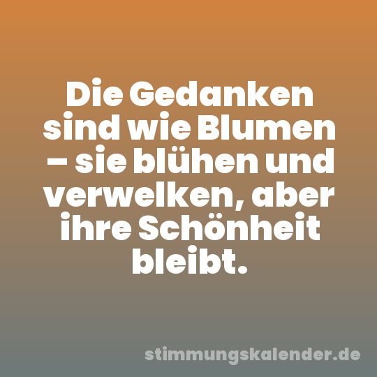 Die Gedanken sind wie Blumen – sie blühen und verwelken, aber ihre Schönheit bleibt.