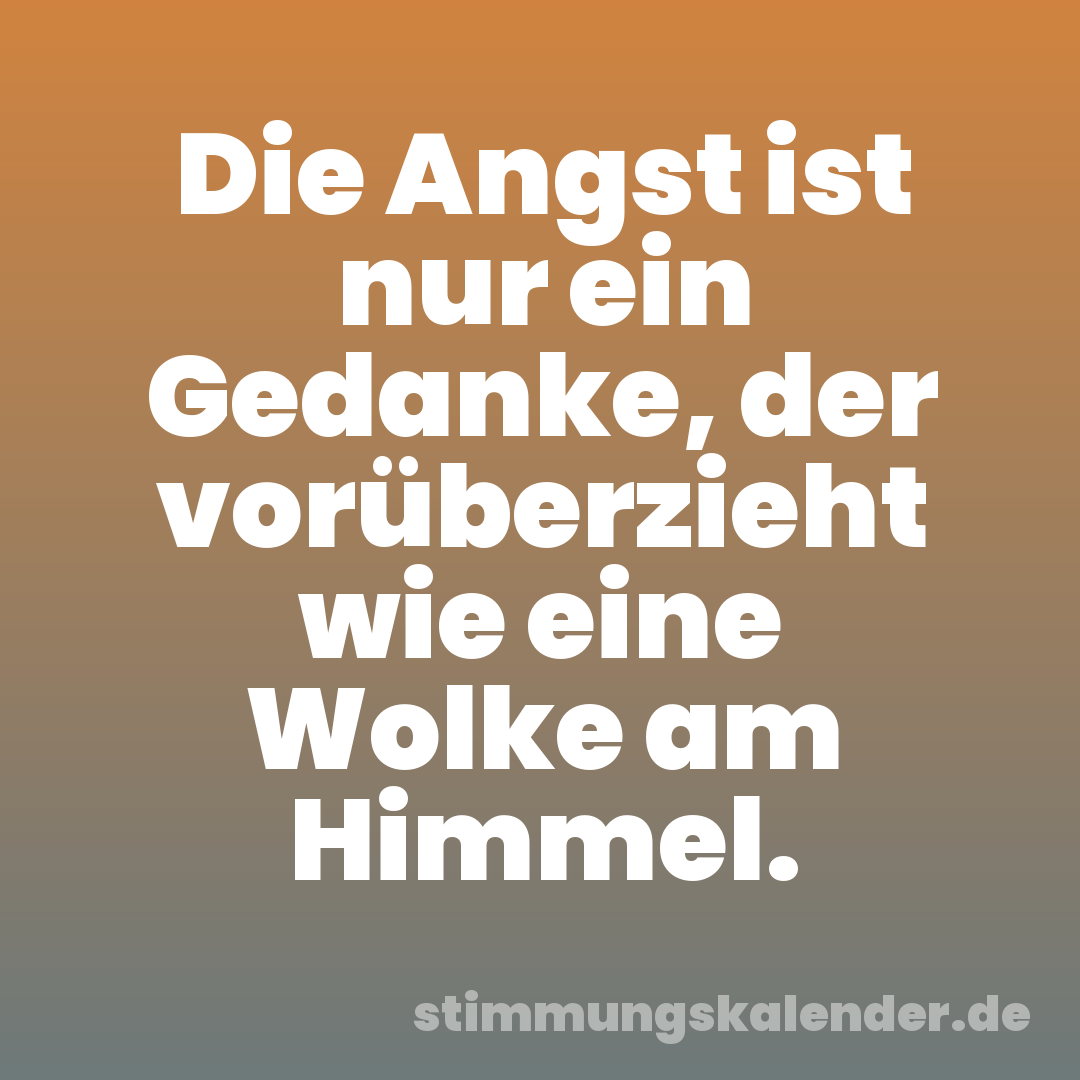 Die Angst ist nur ein Gedanke, der vorüberzieht wie eine Wolke am Himmel.