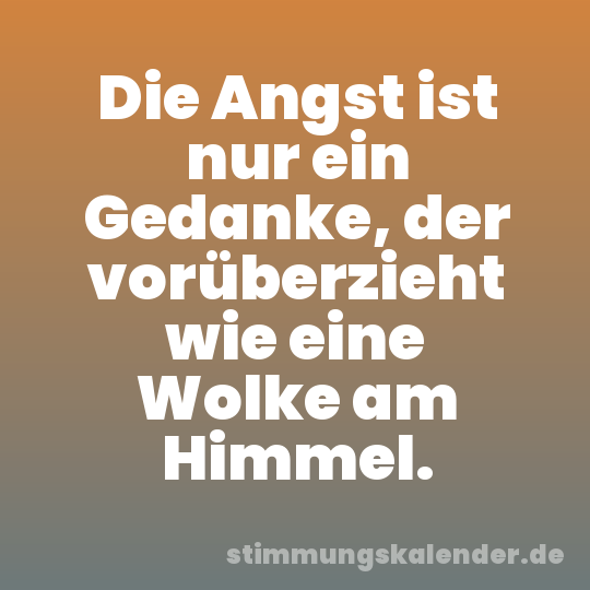 Die Angst ist nur ein Gedanke, der vorüberzieht wie eine Wolke am Himmel.