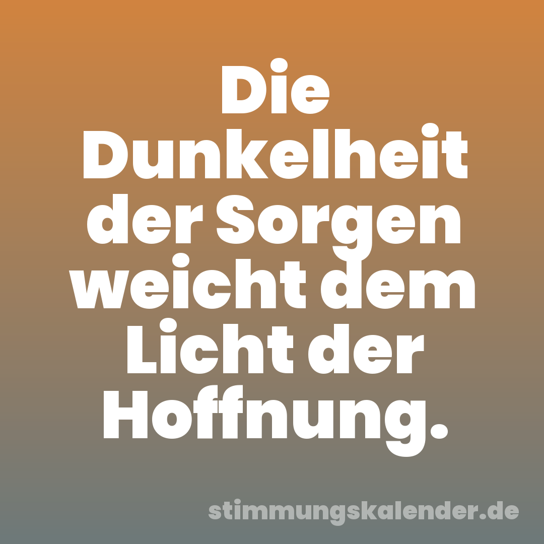 Die Dunkelheit der Sorgen weicht dem Licht der Hoffnung.
