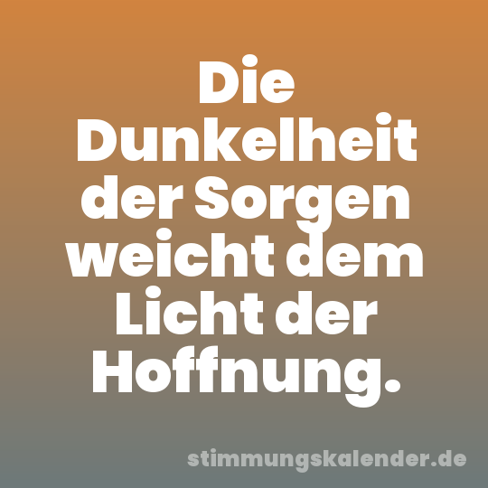 Die Dunkelheit der Sorgen weicht dem Licht der Hoffnung.