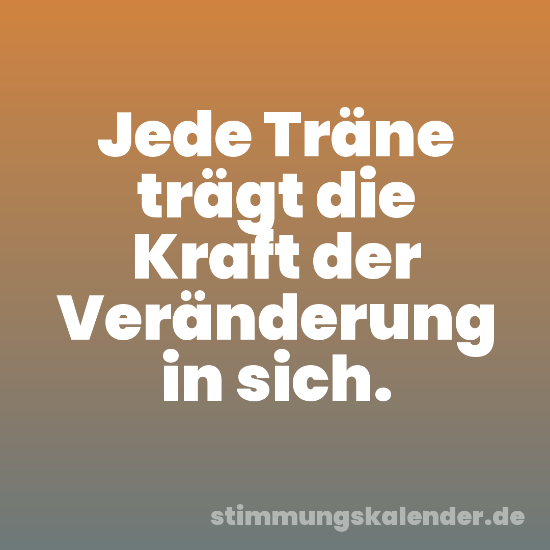 Jede Träne trägt die Kraft der Veränderung in sich.