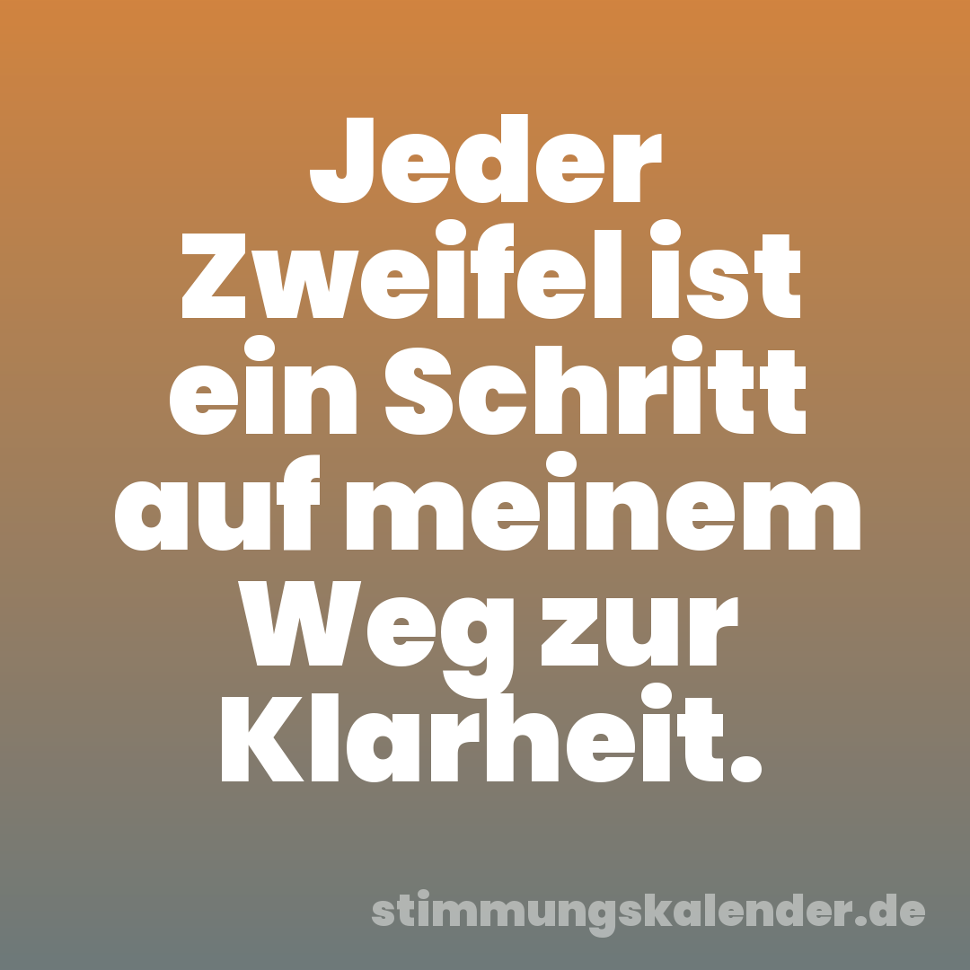 Jeder Zweifel ist ein Schritt auf meinem Weg zur Klarheit.