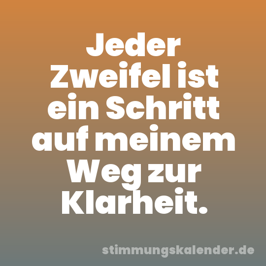 Jeder Zweifel ist ein Schritt auf meinem Weg zur Klarheit.