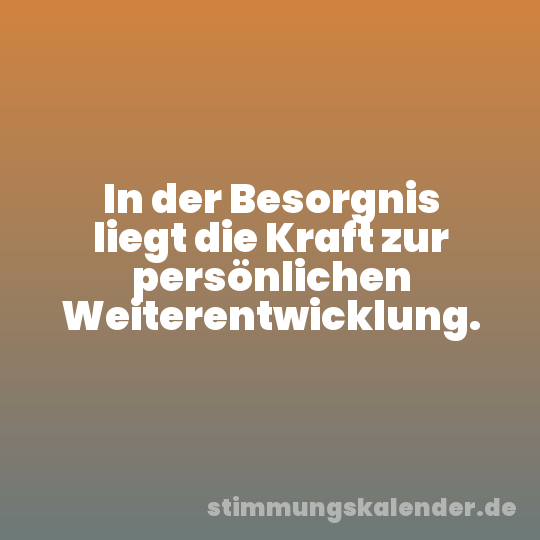 In der Besorgnis liegt die Kraft zur persönlichen Weiterentwicklung.