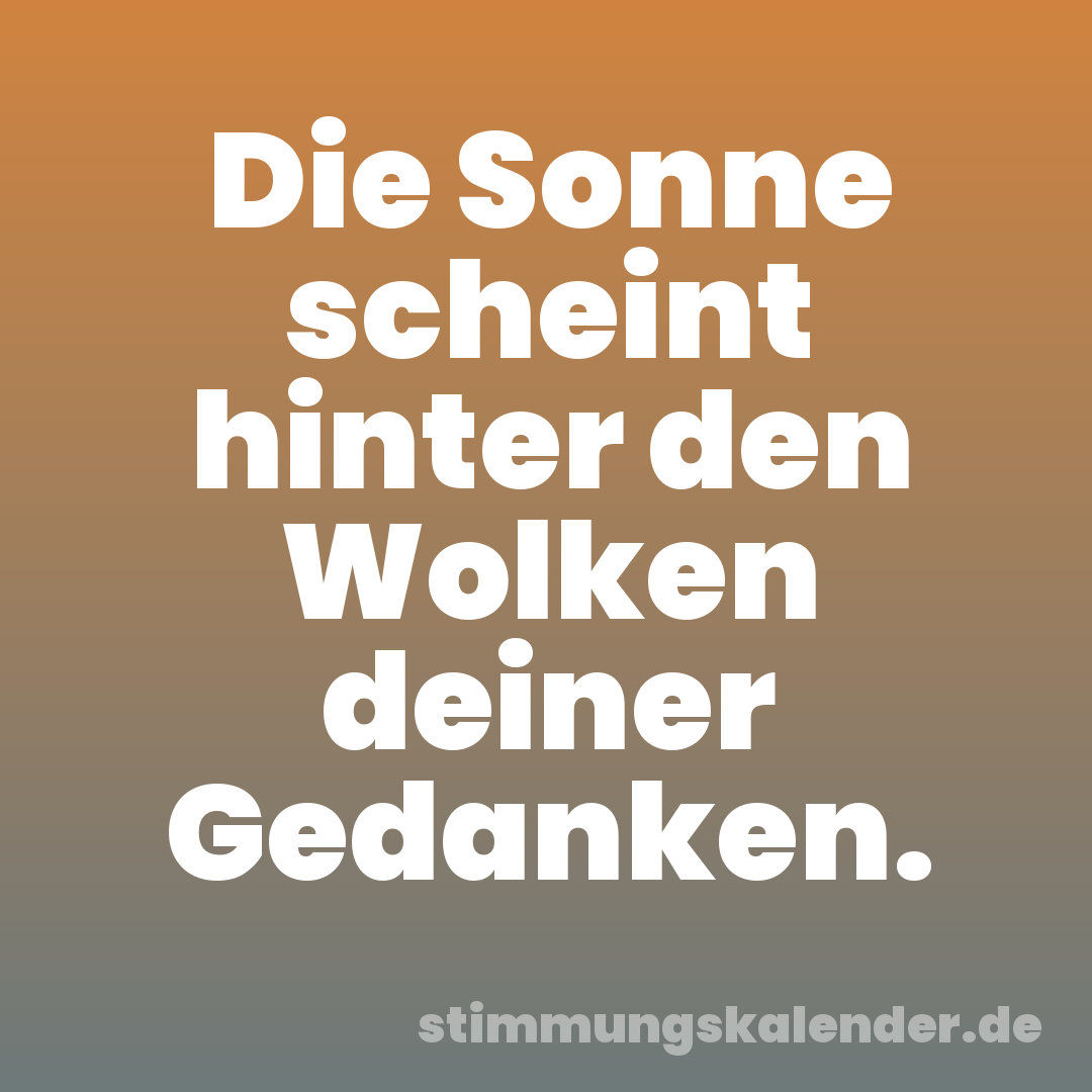 Die Sonne scheint hinter den Wolken deiner Gedanken.