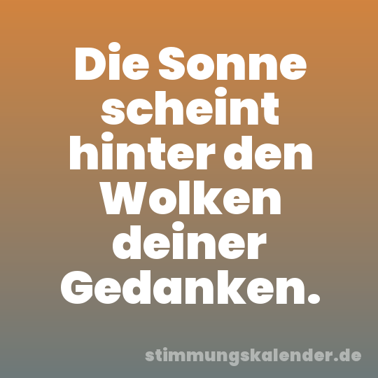 Die Sonne scheint hinter den Wolken deiner Gedanken.