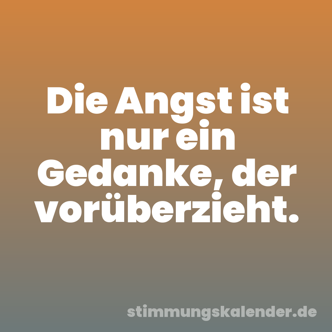 Die Angst ist nur ein Gedanke, der vorüberzieht.