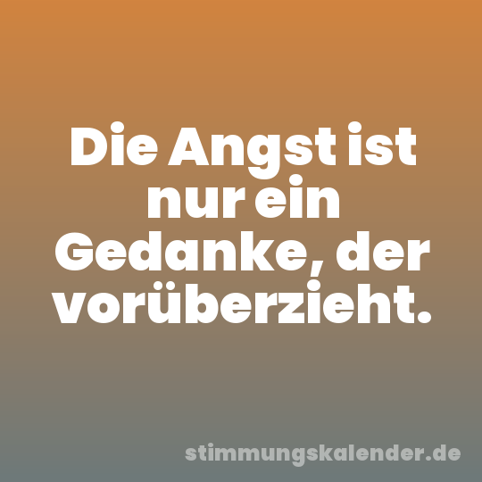 Die Angst ist nur ein Gedanke, der vorüberzieht.