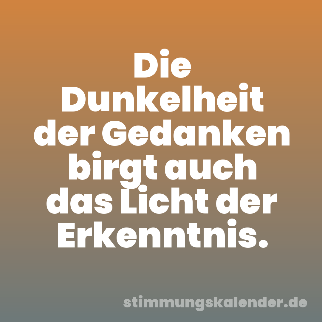 Die Dunkelheit der Gedanken birgt auch das Licht der Erkenntnis.