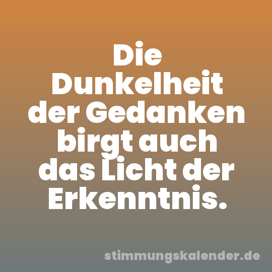 Die Dunkelheit der Gedanken birgt auch das Licht der Erkenntnis.