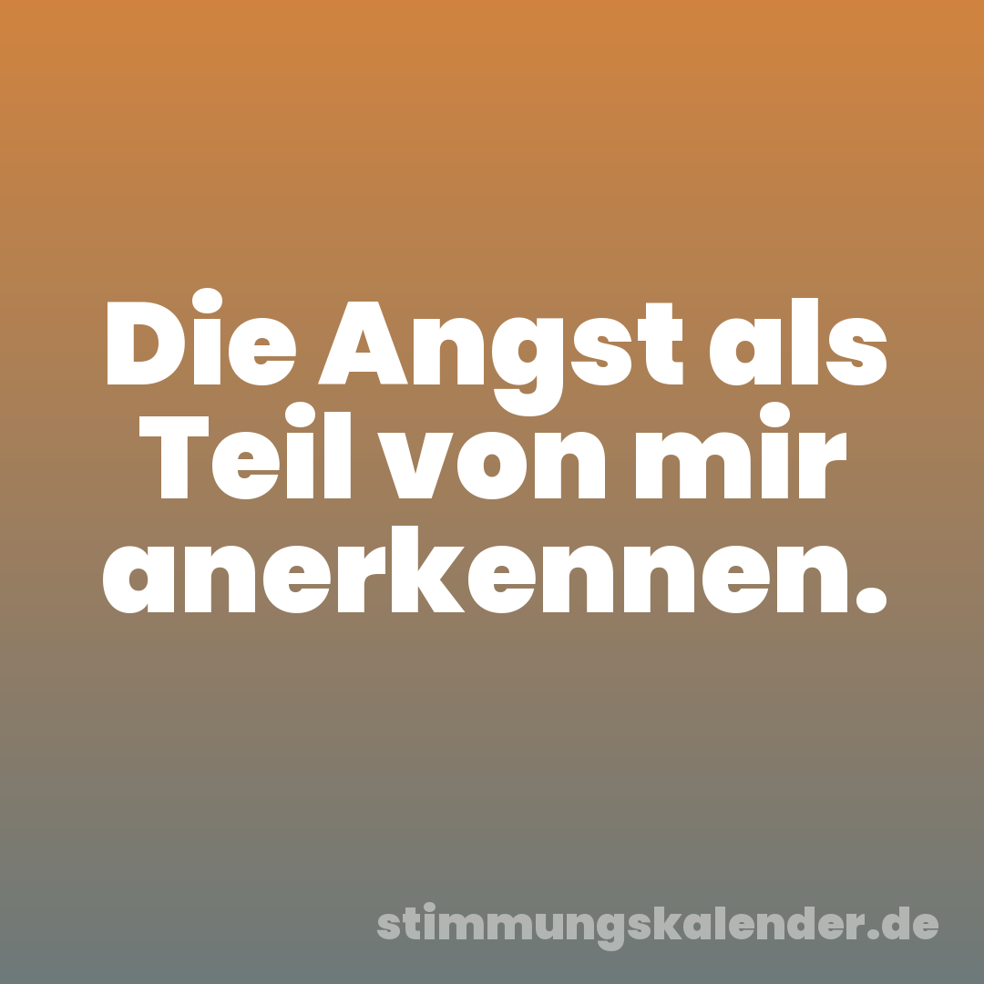 Die Angst als Teil von mir anerkennen.