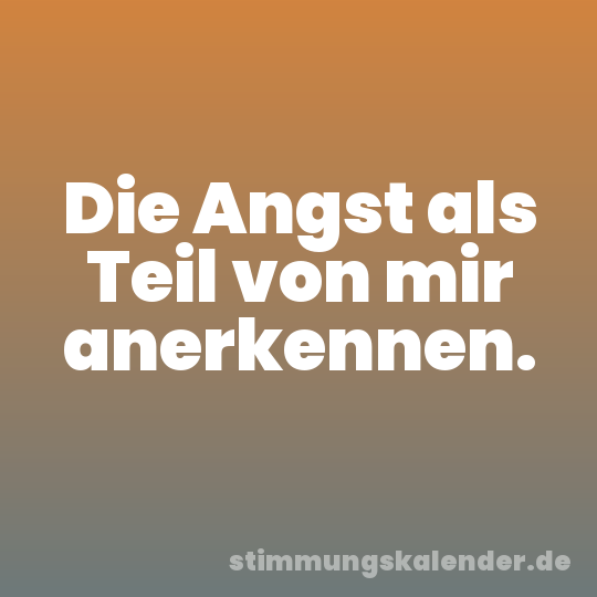 Die Angst als Teil von mir anerkennen.