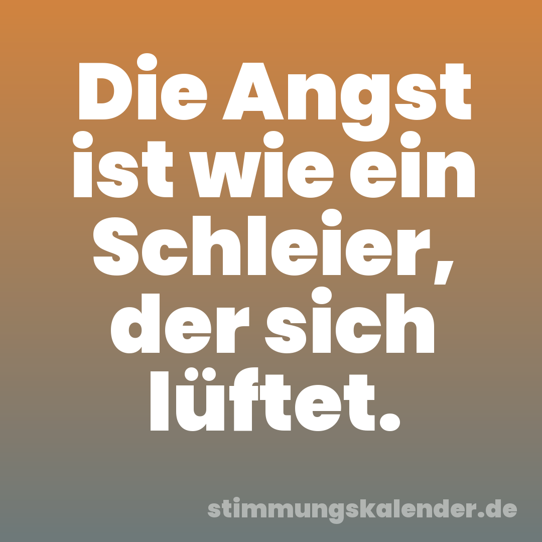 Die Angst ist wie ein Schleier, der sich lüftet.