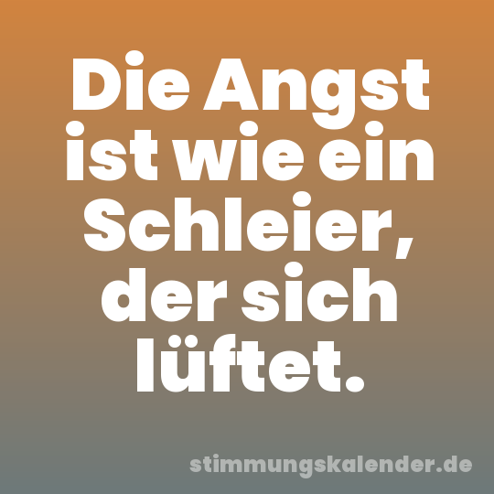 Die Angst ist wie ein Schleier, der sich lüftet.