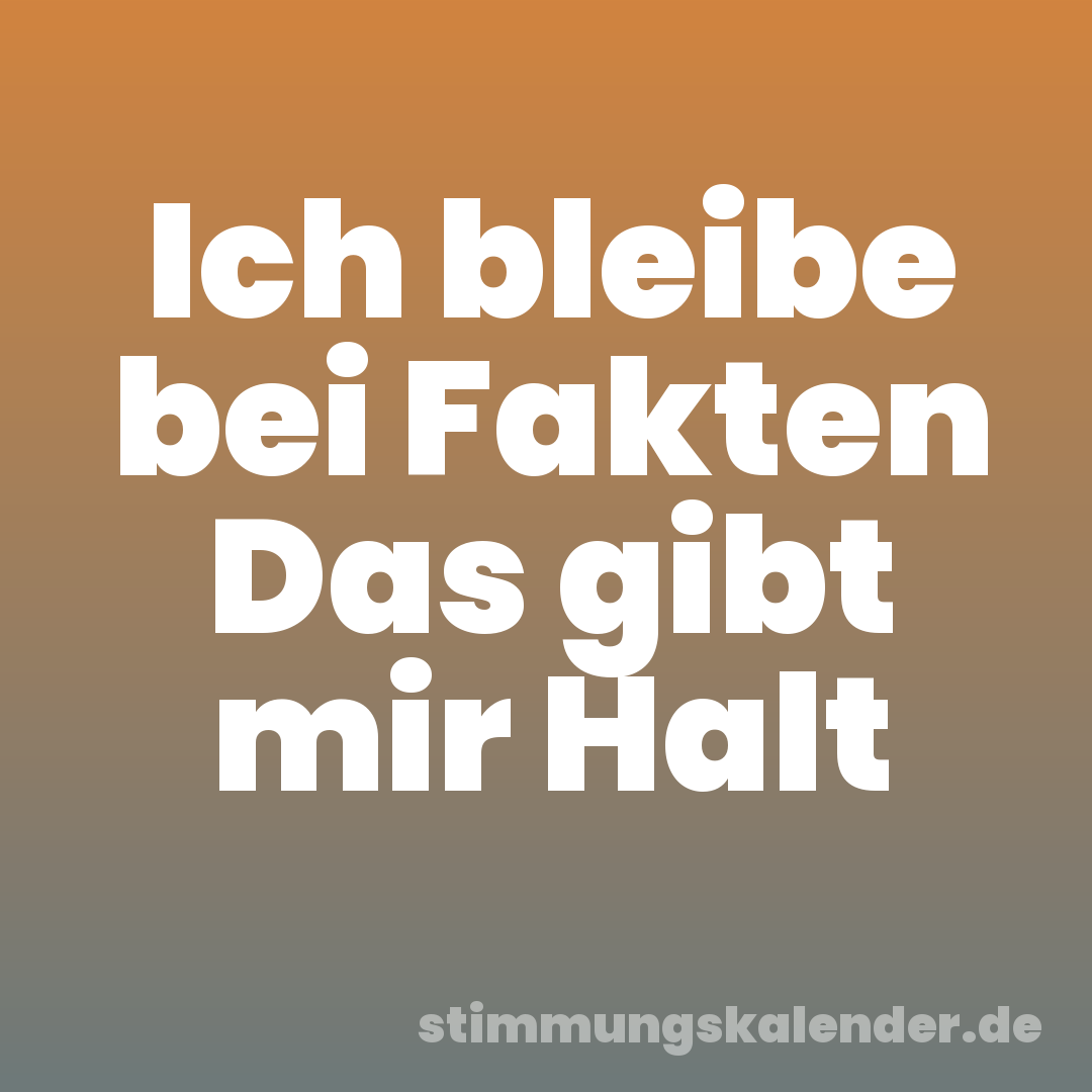 Ich bleibe bei Fakten Das gibt mir Halt