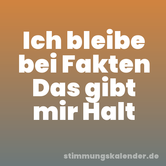 Ich bleibe bei Fakten Das gibt mir Halt