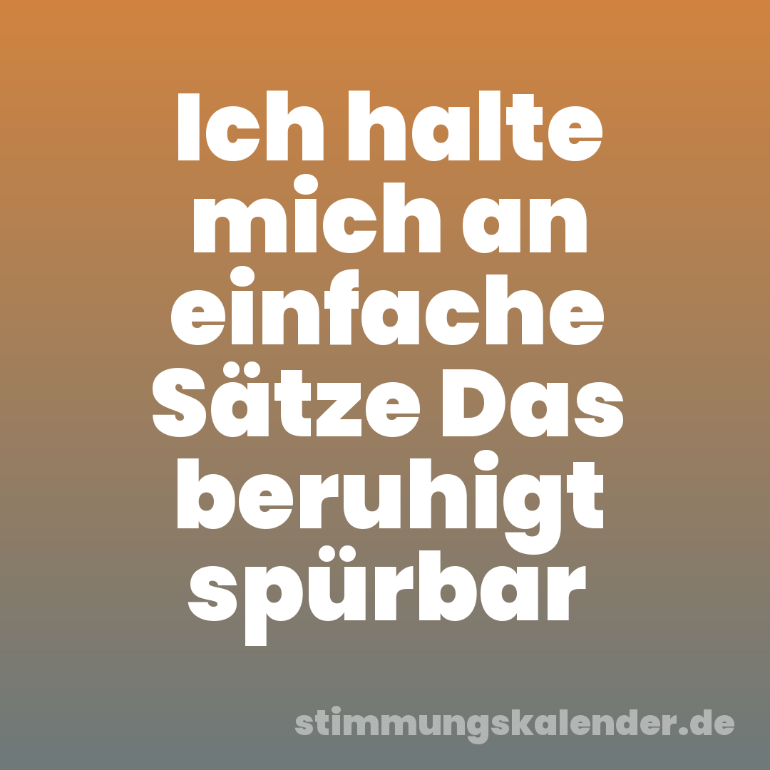 Ich halte mich an einfache Sätze Das beruhigt spürbar