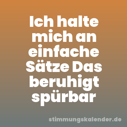 Ich halte mich an einfache Sätze Das beruhigt spürbar