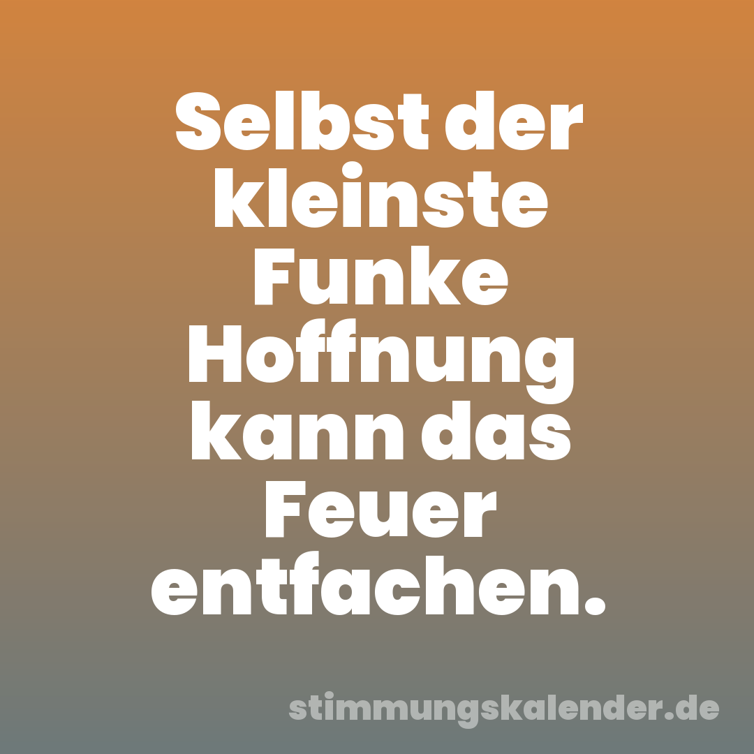 Selbst der kleinste Funke Hoffnung kann das Feuer entfachen.