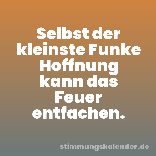 Selbst der kleinste Funke Hoffnung kann das Feuer entfachen.