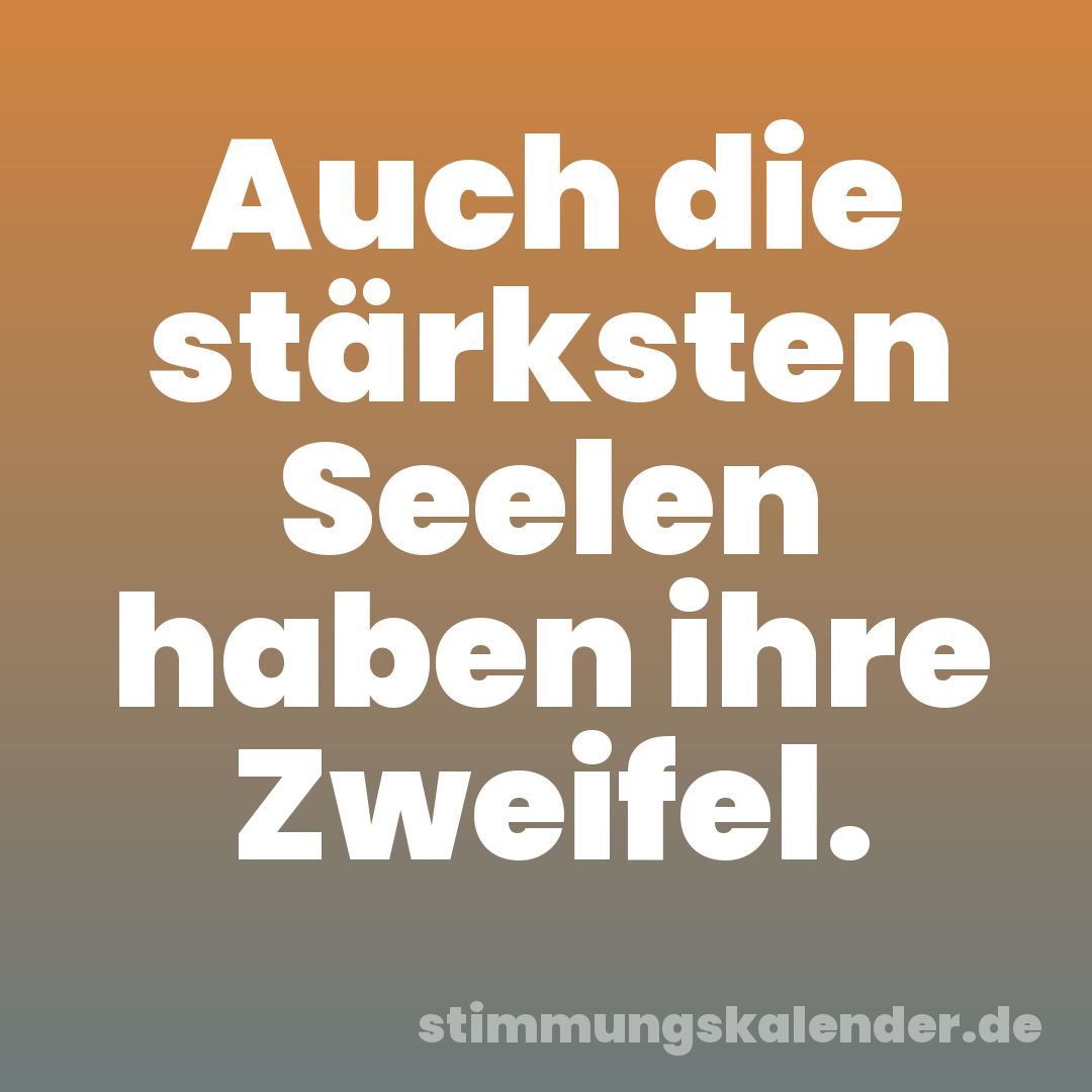 Auch die stärksten Seelen haben ihre Zweifel.