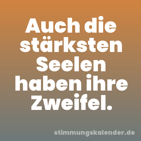 Auch die stärksten Seelen haben ihre Zweifel.