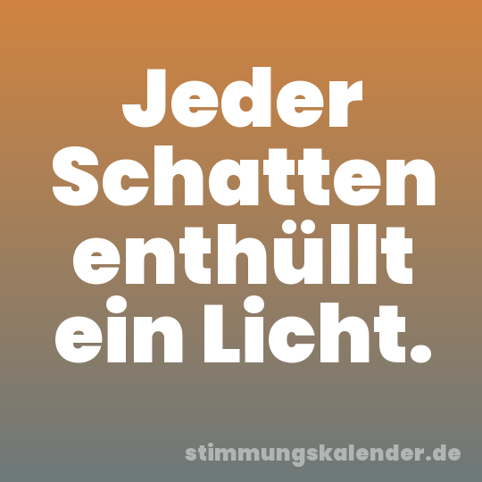 Jeder Schatten enthüllt ein Licht.