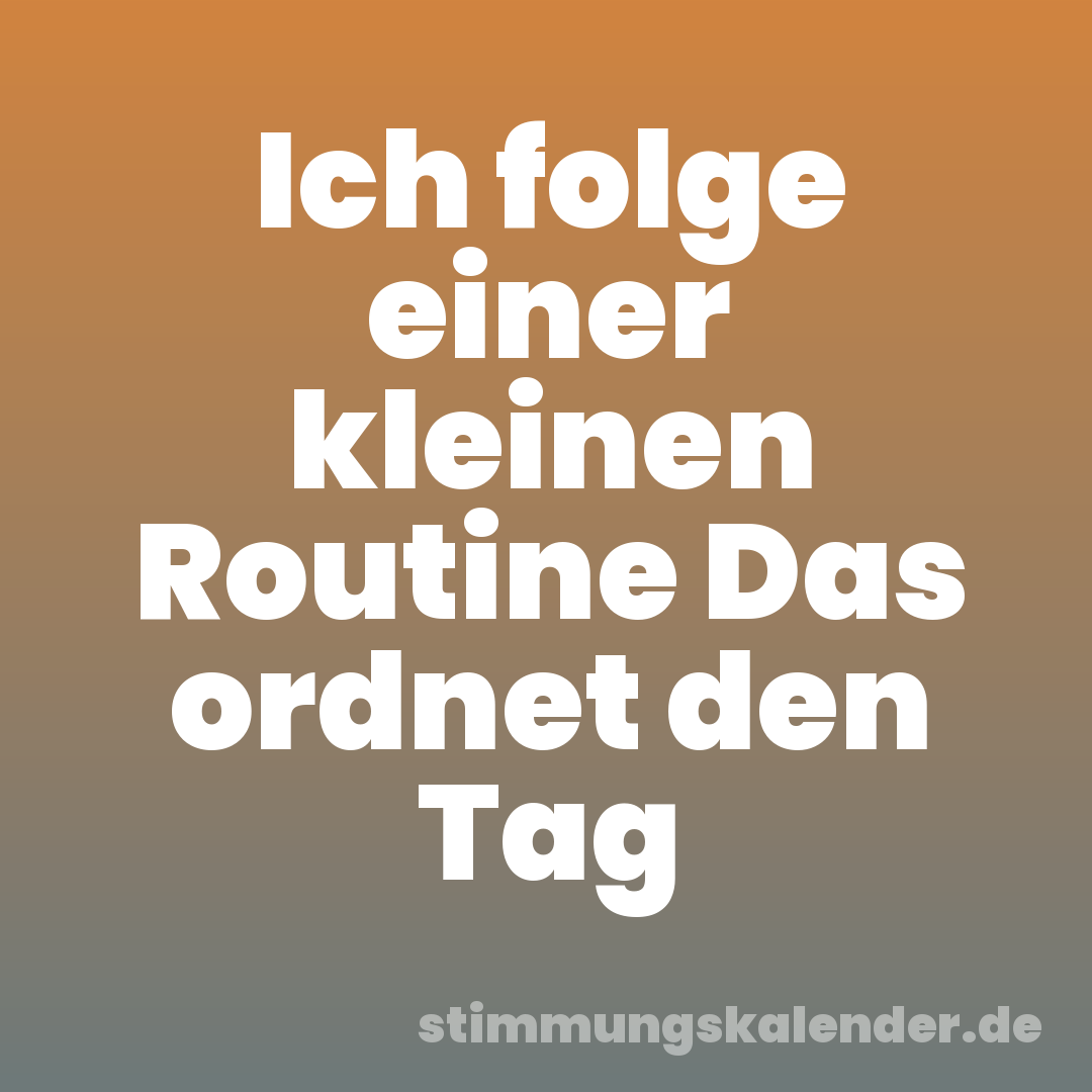 Ich folge einer kleinen Routine Das ordnet den Tag