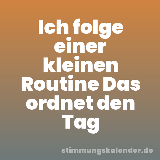 Ich folge einer kleinen Routine Das ordnet den Tag