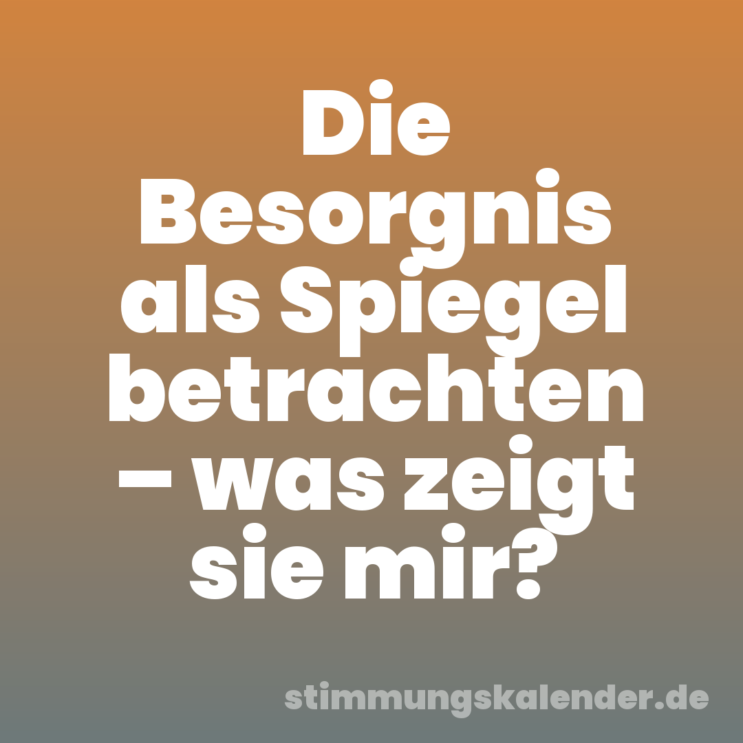 Die Besorgnis als Spiegel betrachten – was zeigt sie mir?