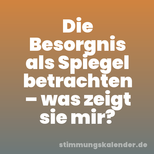 Die Besorgnis als Spiegel betrachten – was zeigt sie mir?