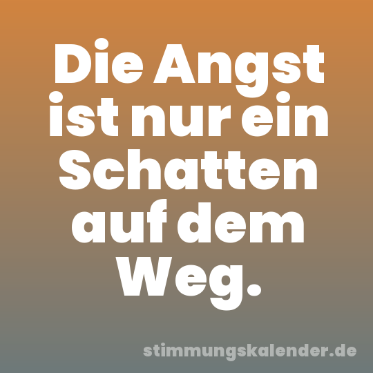 Die Angst ist nur ein Schatten auf dem Weg.