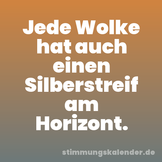 Jede Wolke hat auch einen Silberstreif am Horizont.