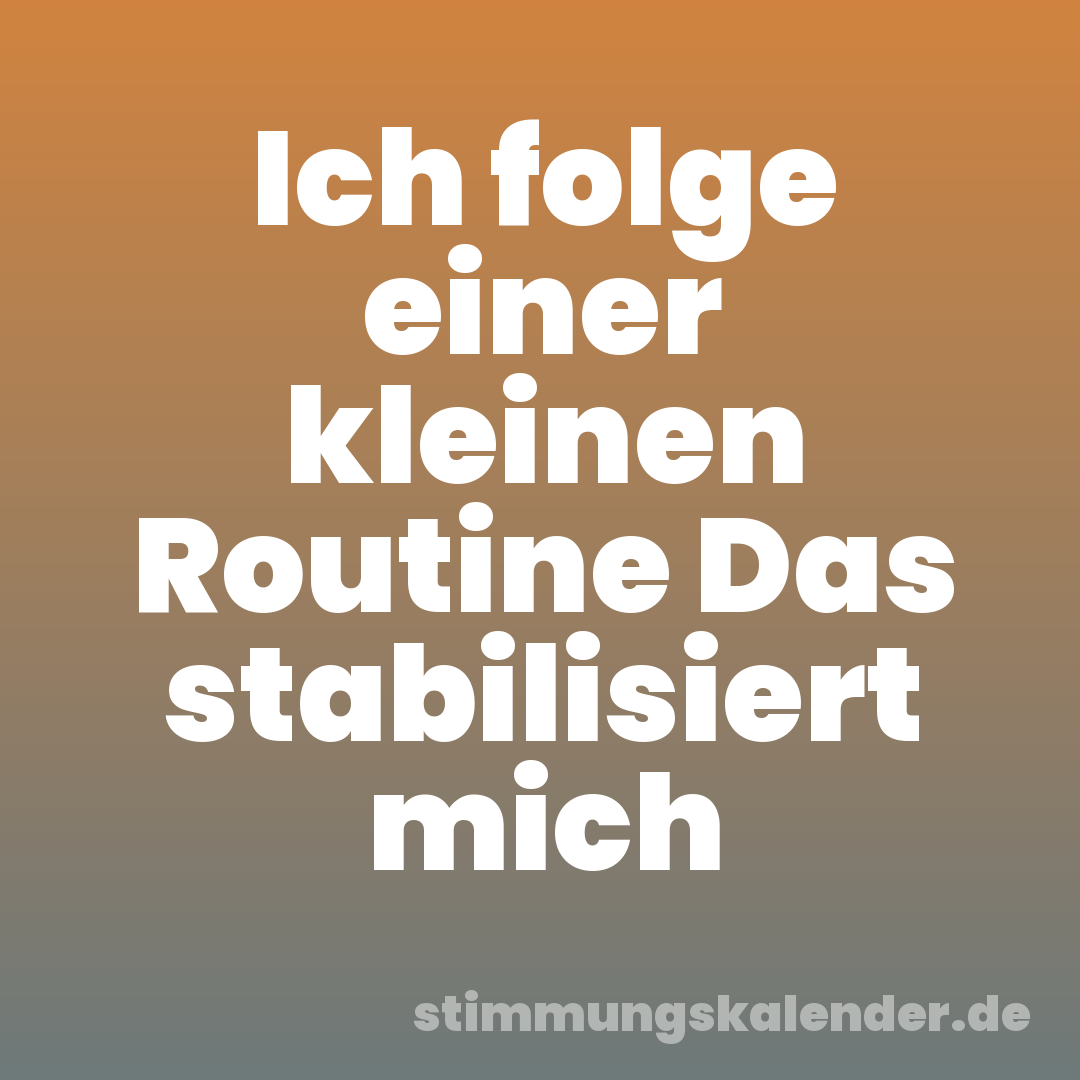 Ich folge einer kleinen Routine Das stabilisiert mich