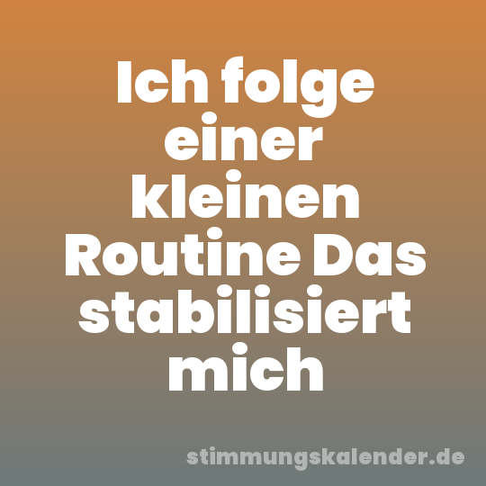 Ich folge einer kleinen Routine Das stabilisiert mich