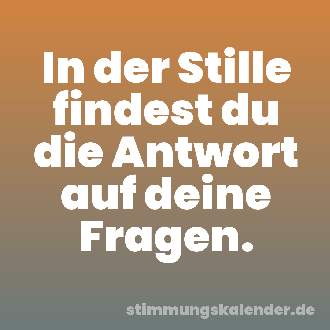 In der Stille findest du die Antwort auf deine Fragen.