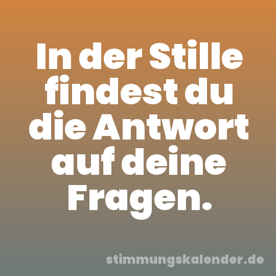 In der Stille findest du die Antwort auf deine Fragen.