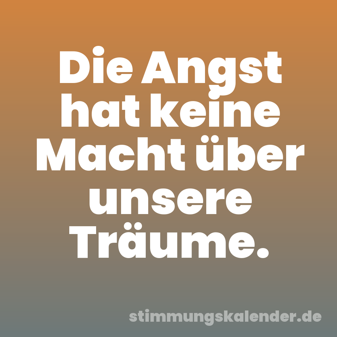 Die Angst hat keine Macht über unsere Träume.