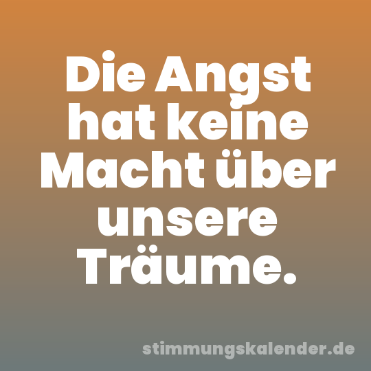 Die Angst hat keine Macht über unsere Träume.