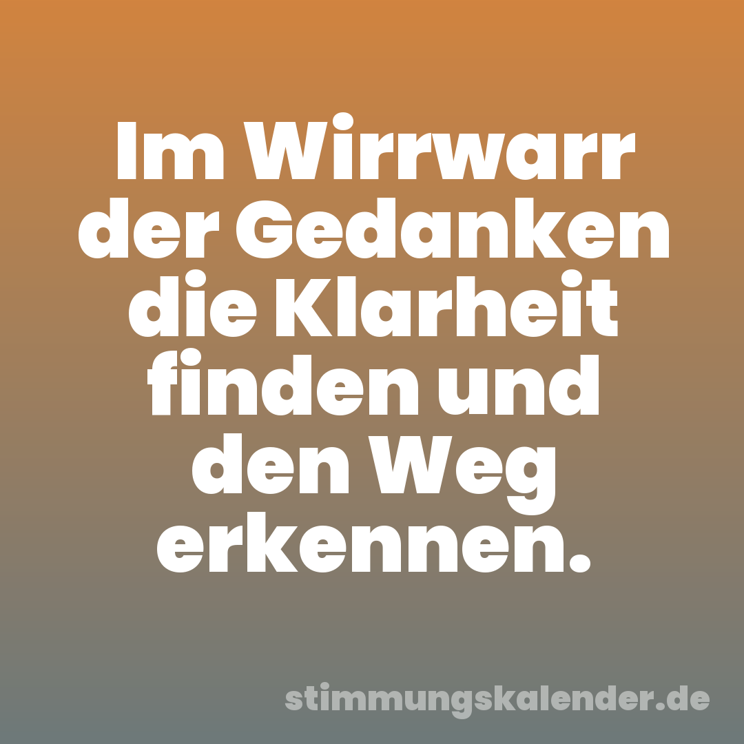 Im Wirrwarr der Gedanken die Klarheit finden und den Weg erkennen.