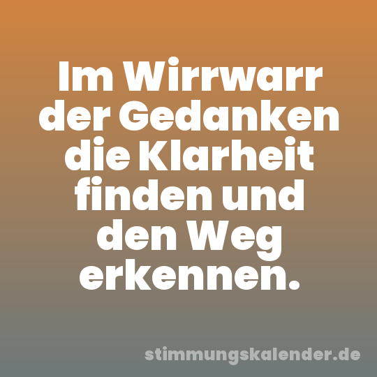 Im Wirrwarr der Gedanken die Klarheit finden und den Weg erkennen.