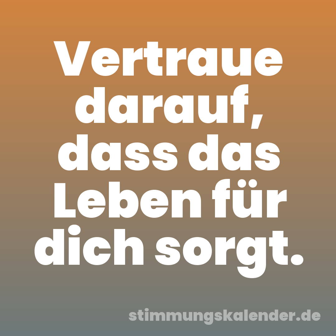 Vertraue darauf, dass das Leben für dich sorgt.