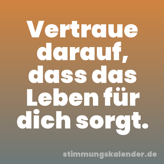 Vertraue darauf, dass das Leben für dich sorgt.