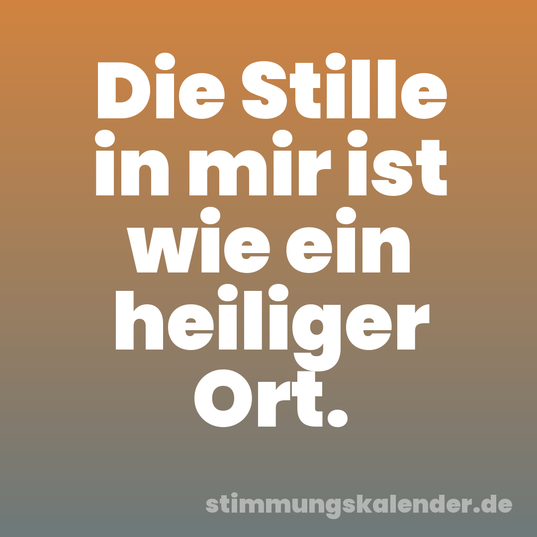 Die Stille in mir ist wie ein heiliger Ort.