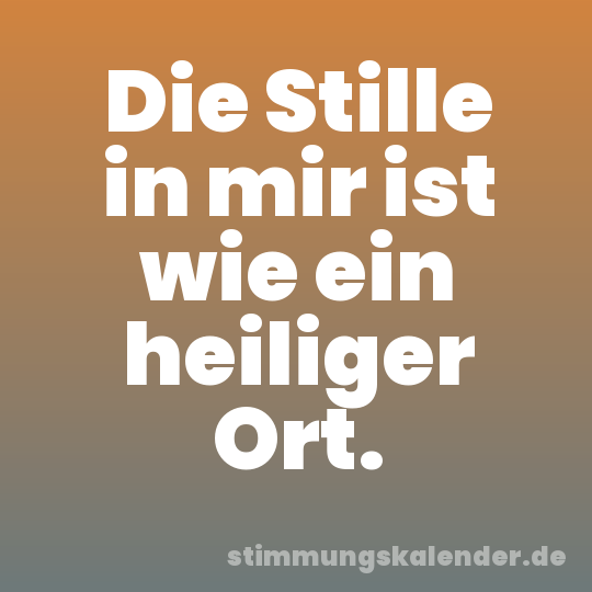 Die Stille in mir ist wie ein heiliger Ort.