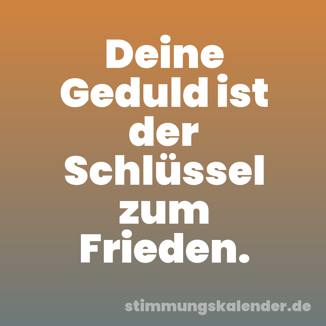Deine Geduld ist der Schlüssel zum Frieden.