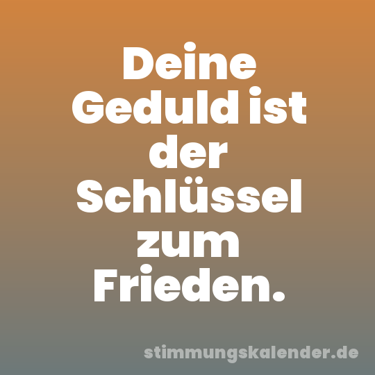 Deine Geduld ist der Schlüssel zum Frieden.