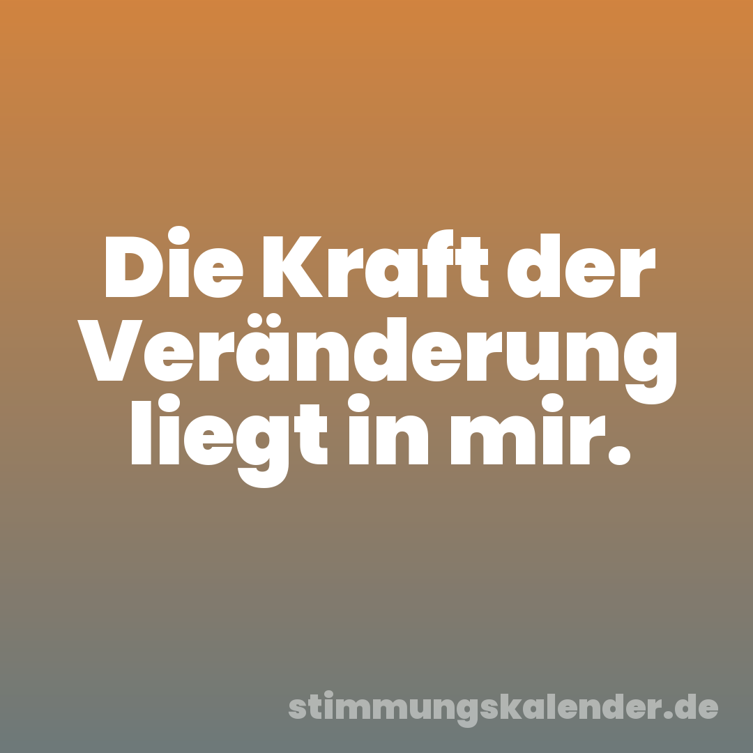 Die Kraft der Veränderung liegt in mir.